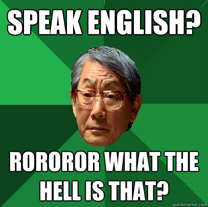 Speak English? Rororor what the hell is that?  High Expectations Asian Father