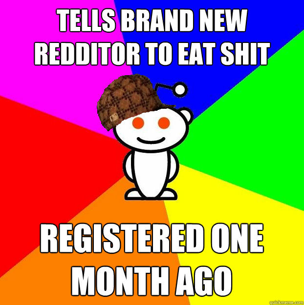 tells brand new redditor to eat shit registered one month ago  Scumbag Redditor