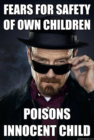 FEARS FOR SAFETY OF OWN CHILDREN POISONS INNOCENT CHILD  SCUMBAG WALTER WHITE