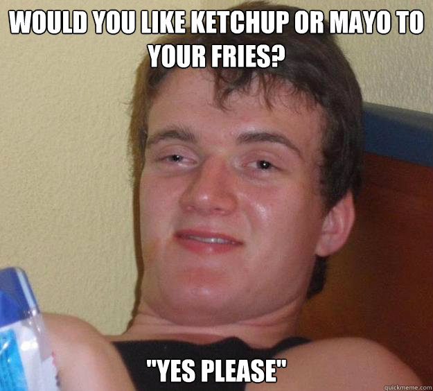 Would you like ketchup or mayo to your fries? 