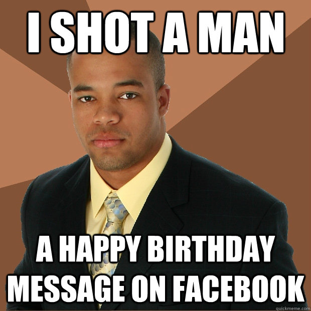 I shot a man A happy birthday message on facebook  Successful Black Man