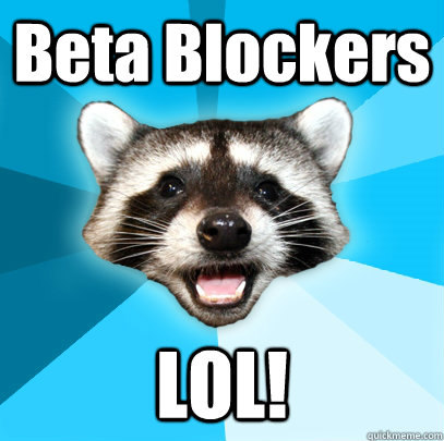 Beta Blockers LOL! - Beta Blockers LOL!  Lame Pun Coon