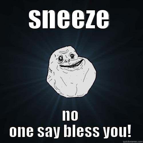 SNEEZE NO ONE SAY BLESS YOU! Forever Alone