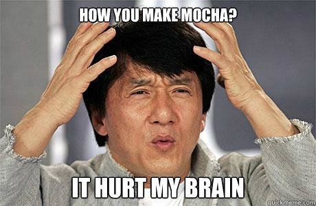 How you make mocha?  It hurt my brain  EPIC JACKIE CHAN