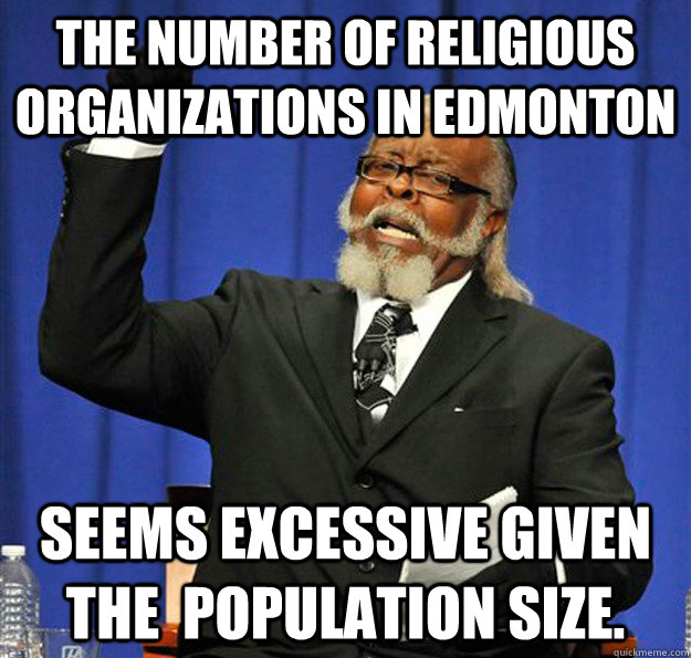 The Number of religious organizations in Edmonton  Seems excessive given the  population size.  Jimmy McMillan