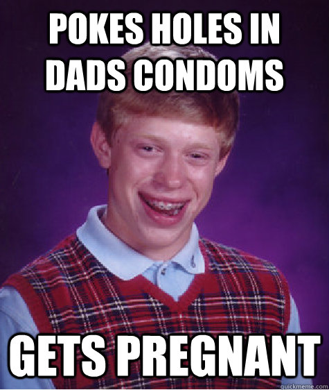 pokes holes in dads condoms gets pregnant  Bad Luck Brian