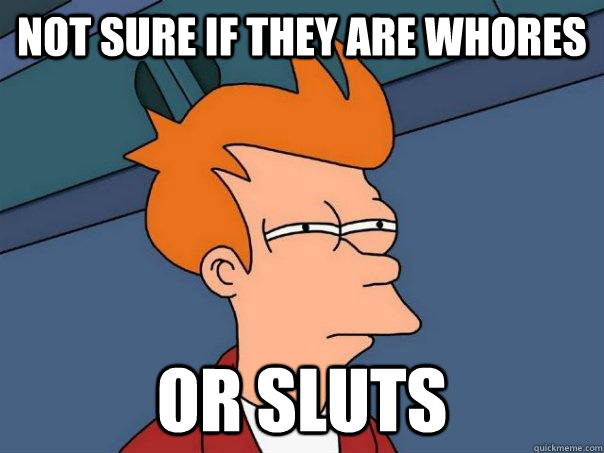 Not sure if they are whores or sluts - Not sure if they are whores or sluts  Futurama Fry