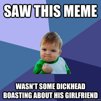 Saw this meme wasn't some dickhead boasting about his girlfriend  Success Kid