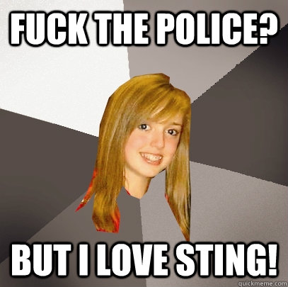 Fuck the Police? But I LOVE Sting!  Musically Oblivious 8th Grader