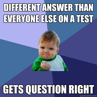 Different answer than everyone else on a test Gets question right  Success Kid