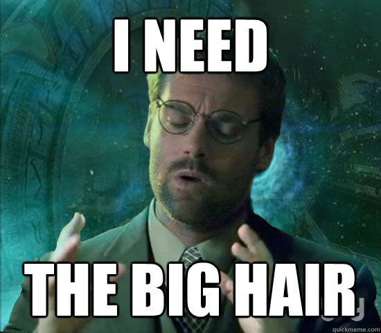 I need the big hair  Stargate Ancient Aliens