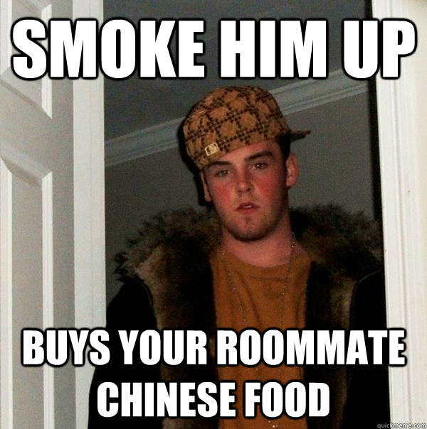 SMOKE HIM UP BUYS YOUR ROOMMATE CHINESE FOOD  Scumbag Steve