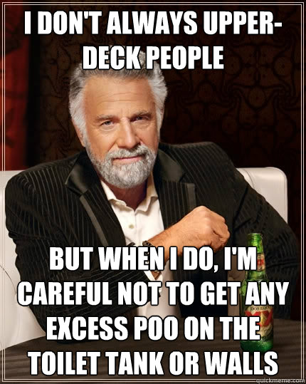 I don't always upper-deck people but when i do, i'm careful not to get any excess poo on the toilet tank or walls - I don't always upper-deck people but when i do, i'm careful not to get any excess poo on the toilet tank or walls  The Most Interesting Man In The World