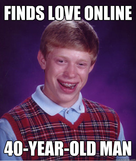 Finds love online 40-year-old man  Bad Luck Brian