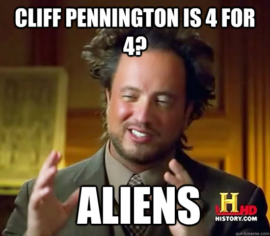 Cliff Pennington is 4 for 4?  Aliens  Ancient Aliens