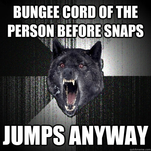 Bungee cord of the person before snaps jumps anyway  Insanity Wolf bangs Courage Wolf