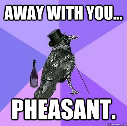 away with you... pheasant.  Rich Raven