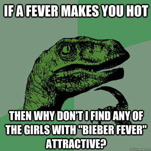 If a fever makes you hot Then why don't I find any of the girls with 