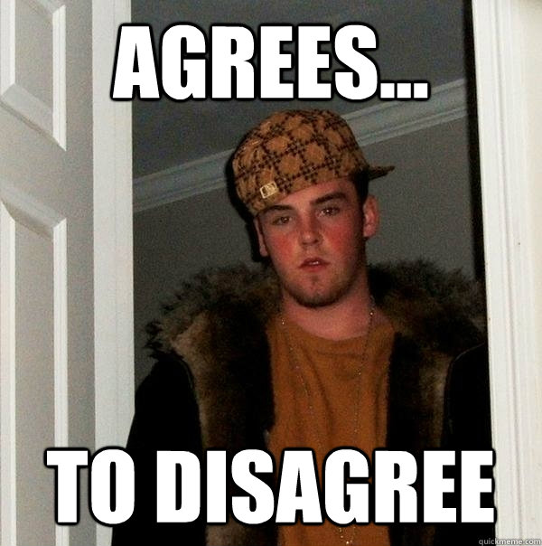 agrees... to disagree  Scumbag Steve