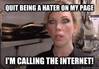 Quit being a hater on my page I'm calling the internet! - Quit being a hater on my page I'm calling the internet!  Crazy Amy