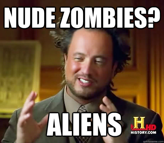 Nude Zombies?  Aliens  Ancient Aliens