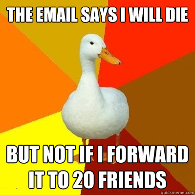 the email says i will die but not if i forward it to 20 friends  Tech Impaired Duck