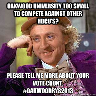 Oakwood University too small to compete against other HBCU's?  please tell me more about your vote count.  
#OakwoodRYS2013  Condescending Wonka