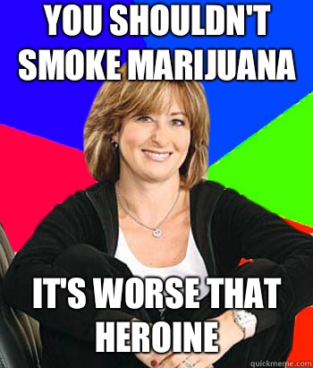 You shouldn't smoke marijuana It's worse that heroine  Sheltering Suburban Mom