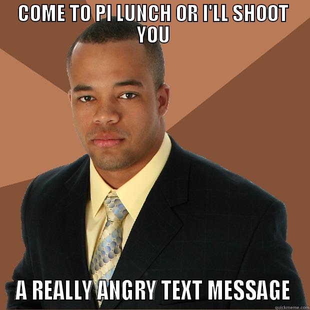 COME TO PI LUNCH OR I'LL SHOOT YOU A REALLY ANGRY TEXT MESSAGE Successful Black Man