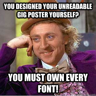 You designed your unreadable gig poster yourself? You must own every font!  Creepy Wonka