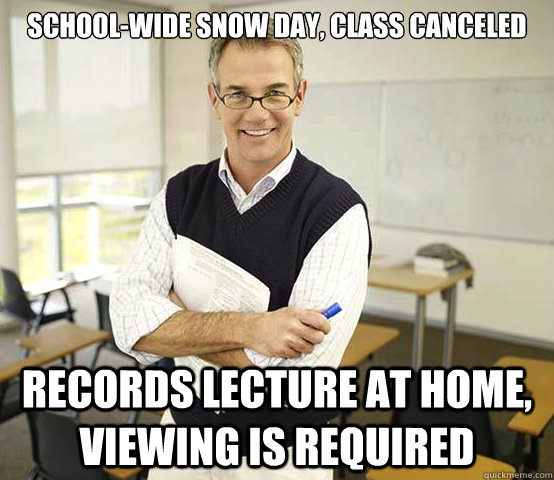 School-wide snow day, class canceled Records lecture at home, viewing is required - School-wide snow day, class canceled Records lecture at home, viewing is required  Cool College Professor