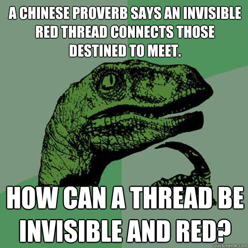 A Chinese proverb says an invisible red thread connects those destined to meet. how can a thread be invisible and red?  - A Chinese proverb says an invisible red thread connects those destined to meet. how can a thread be invisible and red?   Philosoraptor