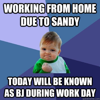 working from home due to sandy today will be known as bj during work day  Success Kid