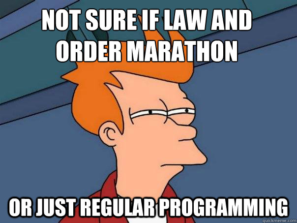 Not sure if law and order marathon or just regular programming  Futurama Fry