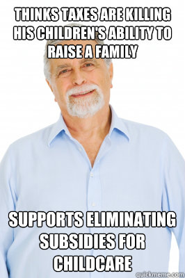 Thinks taxes are killing his children's ability to raise a family Supports eliminating subsidies for childcare  Baby Boomer Dad