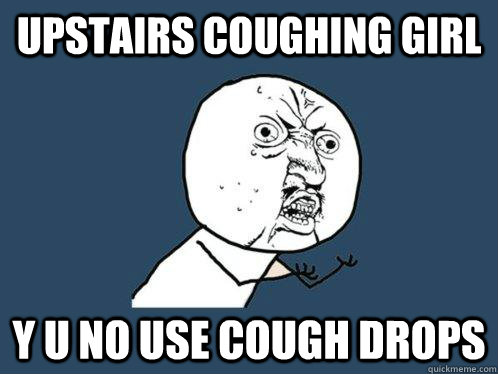 Upstairs Coughing Girl y u no use cough drops  Y U No