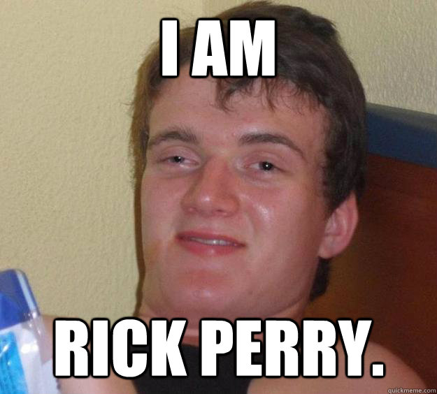 I am Rick Perry.  10 Guy