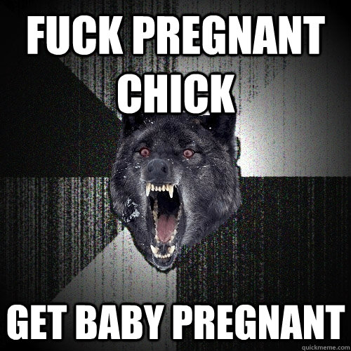 Fuck Pregnant chick Get baby pregnant  Insanity Wolf