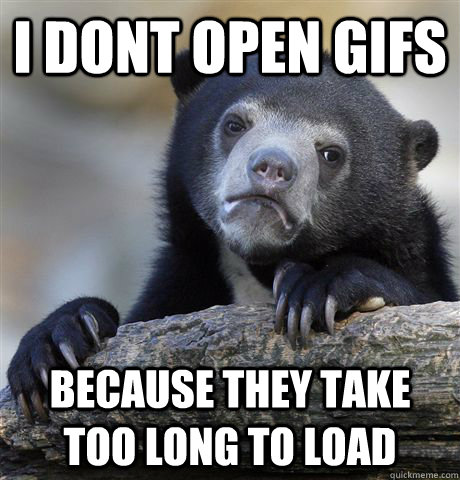 I dont open gifs because they take too long to load - I dont open gifs because they take too long to load  Confession Bear