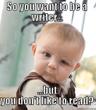 SO YOU WANT TO BE A WRITER... ...BUT YOU DON'T LIKE TO READ? skeptical baby