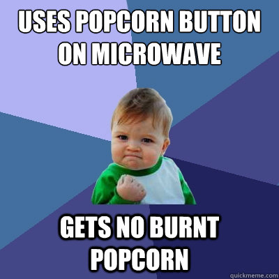 uses popcorn button on microwave gets no burnt popcorn - uses popcorn button on microwave gets no burnt popcorn  Success Kid