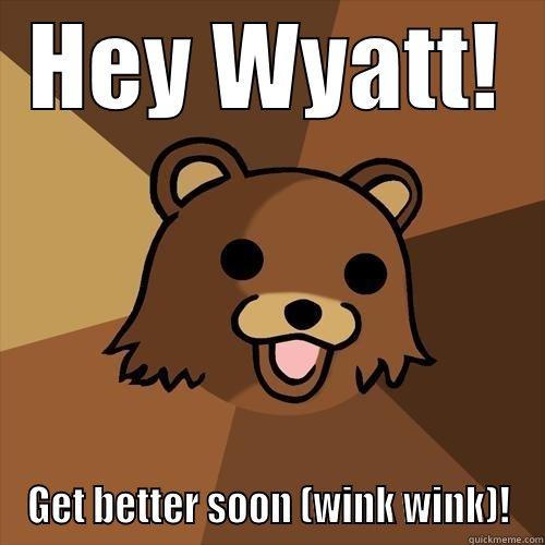 Hey Wyatt - HEY WYATT! GET BETTER SOON (WINK WINK)! Pedobear