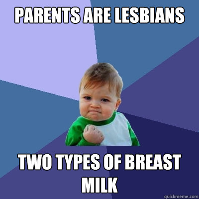 PARENTS ARE LESBIANS two types of breast milk - PARENTS ARE LESBIANS two types of breast milk  Success Kid