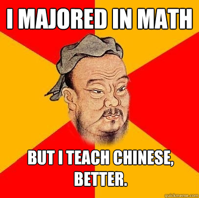 I majored in math But i teach chinese, better. - I majored in math But i teach chinese, better.  Confucius says