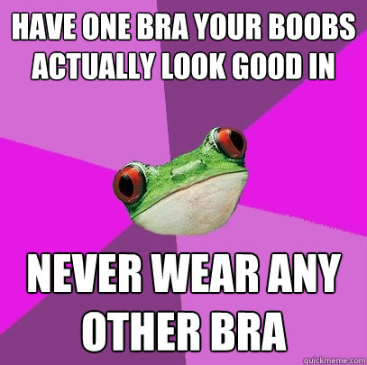 Have one bra your boobs actually look good in Never wear any other bra  Foul Bachelorette Frog