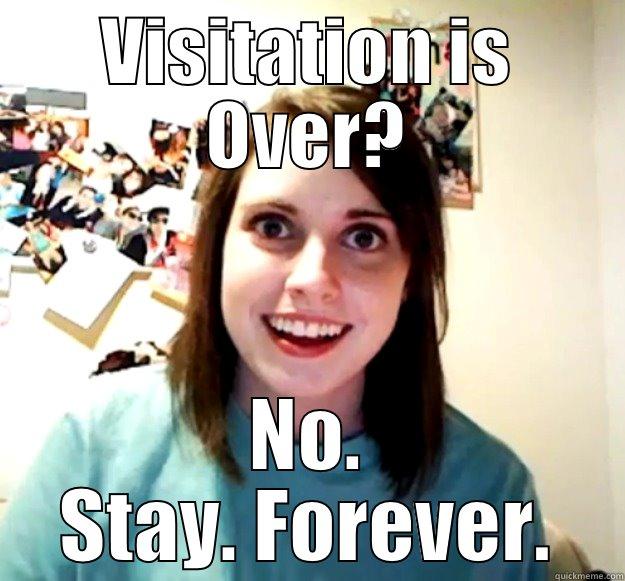 overly  - VISITATION IS OVER? NO. STAY. FOREVER. Overly Attached Girlfriend