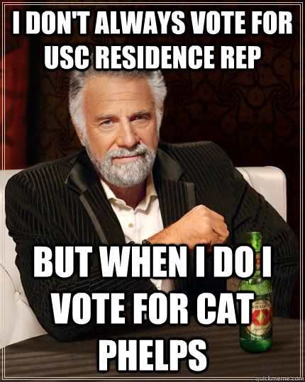 I don't always vote for USC Residence Rep but when I do I vote for CAT PHELPS  The Most Interesting Man In The World