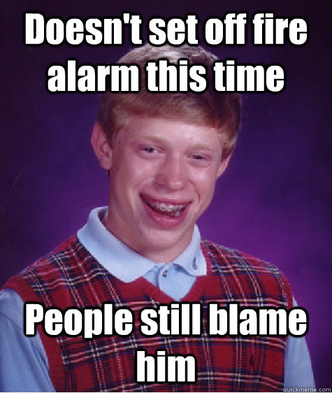 Doesn't set off fire alarm this time People still blame him  Bad Luck Brian