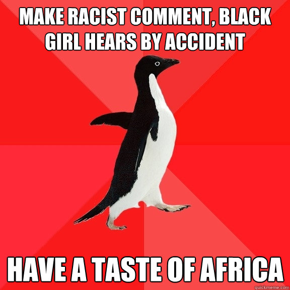 make racist comment, black girl hears by accident have a taste of africa  Socially Awesome Penguin