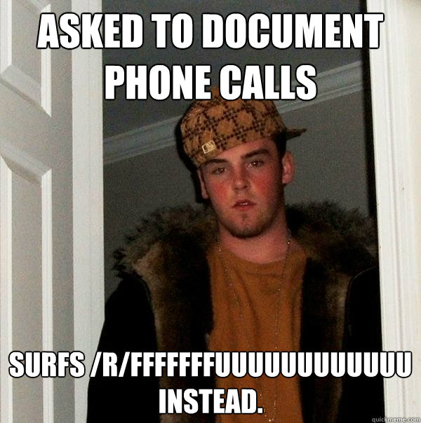 Asked to document phone calls Surfs /r/fffffffuuuuuuuuuuuu instead. - Asked to document phone calls Surfs /r/fffffffuuuuuuuuuuuu instead.  Scumbag Steve